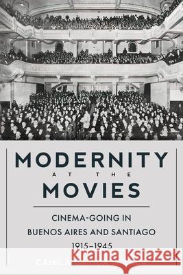 Modernity at the Movies: Cinema-Going in Buenos Aires and Santiago, 1915-1945 Camila Gatic 9780822947677 University of Pittsburgh Press - książka