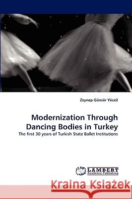 Modernization Through Dancing Bodies in Turkey Zeynep Gnsr Yceil, Zeynep Gunsur Yuceil 9783838349312 LAP Lambert Academic Publishing - książka