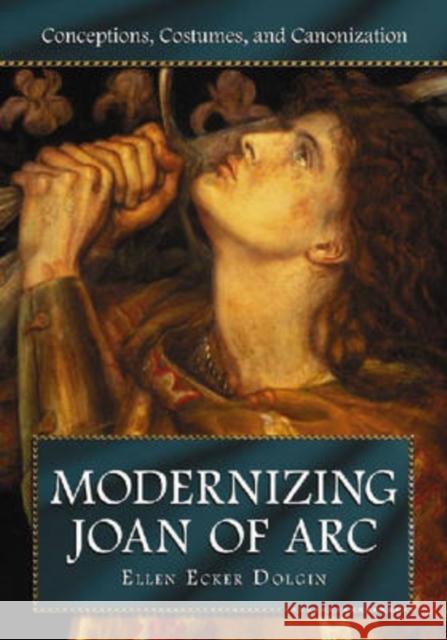 Modernizing Joan of Arc: Conceptions, Costumes, and Canonization Dolgin, Ellen Ecker 9780786431205 McFarland & Company - książka
