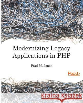 Modernizing Legacy Applications in PHP: Make your legacy applications organized, testable and free of globals Jones, Paul 9781787124707 Packt Publishing - książka