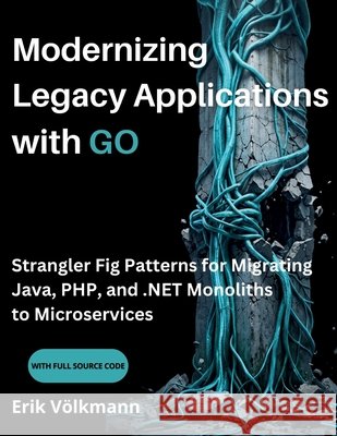 Modernizing Legacy Applications with GO: Strangler Fig Patterns for Migrating Java, PHP, and .NET Monoliths to Microservices (with full source code) Volkmann, Erik 9798181817296 Independently Published - książka