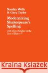 Modernizing Shakespeare's Spelling: With Three Studies of the Text of Henry V by Gary Taylor Wells, Stanley 9780198129134 Oxford University Press, USA