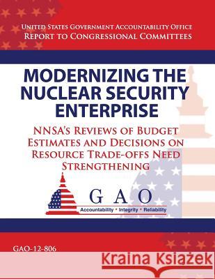 Modernizing the Nuclear Security Enterprise: NNSA's Reviews of Budget Estimates and Decisions on Resource Trade-offs Need Strengthening Government Accountability Office 9781493512416 Createspace - książka