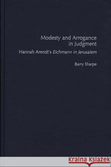 Modesty and Arrogance in Judgment: Hannah Arendt's Eichmann in Jerusalem Sharpe, Barry 9780275964030 Praeger Publishers - książka