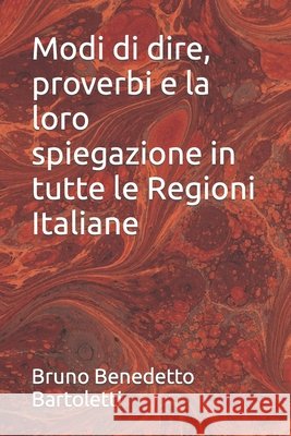 Modi di dire, proverbi e la loro spiegazione in tutte le Regioni Italiane Bartoletti, Bruno Benedetto 9798854580694 Independently Published - książka