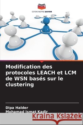 Modification des protocoles LEACH et LCM de WSN basés sur le clustering Halder, Dipa, Kadir, Mohamad Ismat 9786208938468 Editions Notre Savoir - książka