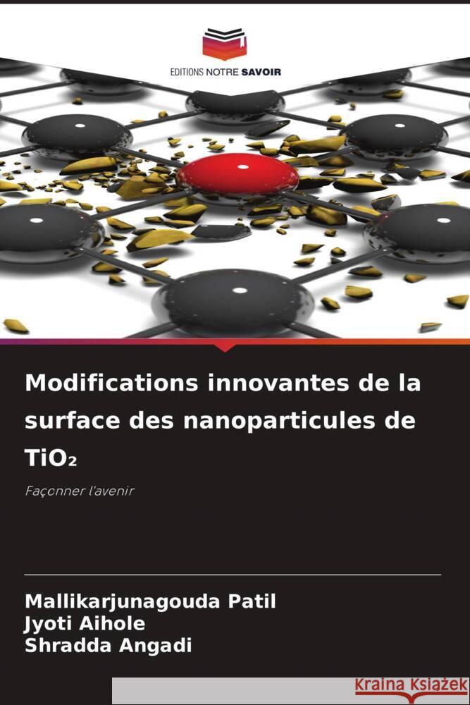 Modifications innovantes de la surface des nanoparticules de TiO2 Patil, Mallikarjunagouda, Aihole, Jyoti, Angadi, Shradda 9786208337636 Editions Notre Savoir - książka