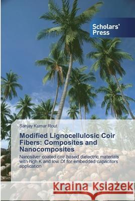 Modified Lignocellulosic Coir Fibers: Composites and Nanocomposites Rout, Sanjay Kumar 9786138826095 Scholar's Press - książka