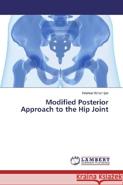 Modified Posterior Approach to the Hip Joint Iyer, Krishna Mohan 9783330336872 LAP Lambert Academic Publishing - książka