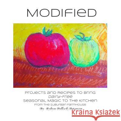 Modified: Projects and Recipes to Bring Dairy-Free Seasonal Magic to the Kitchen. From the Suburban Farmhouse. Peterson, Robyn Pollock 9781502417152 Createspace Independent Publishing Platform - książka