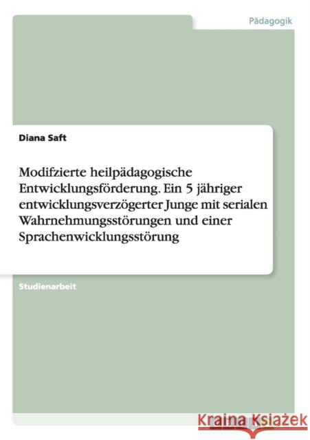 Modifzierte heilpädagogische Entwicklungsförderung. Ein 5 jähriger entwicklungsverzögerter Junge mit serialen Wahrnehmungsstörungen und einer Sprachen Saft, Diana 9783668177673 Grin Verlag - książka