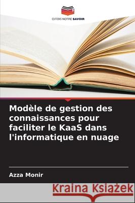 Mod?le de gestion des connaissances pour faciliter le KaaS dans l'informatique en nuage Azza Monir 9786207766963 Editions Notre Savoir - książka