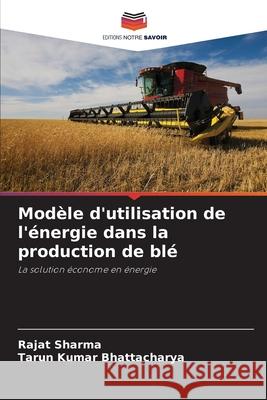 Modèle d'utilisation de l'énergie dans la production de blé Sharma, Rajat, Bhattacharya, Tarun Kumar 9786202338745 Editions Notre Savoir - książka