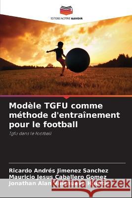 Modèle TGFU comme méthode d'entraînement pour le football Jimenez Sanchez, Ricardo Andrés 9786205315088 Editions Notre Savoir - książka