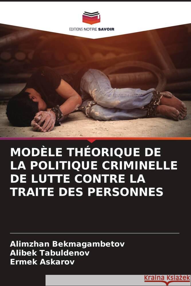 MODÈLE THÉORIQUE DE LA POLITIQUE CRIMINELLE DE LUTTE CONTRE LA TRAITE DES PERSONNES Bekmagambetov, Alimzhan, Tabuldenov, Alibek, Askarov, Ermek 9786205229699 Editions Notre Savoir - książka