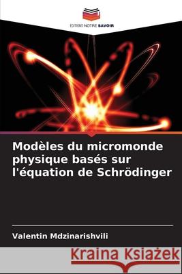 Mod?les du micromonde physique bas?s sur l'?quation de Schr?dinger Valentin Mdzinarishvili 9786207936502 Editions Notre Savoir - książka