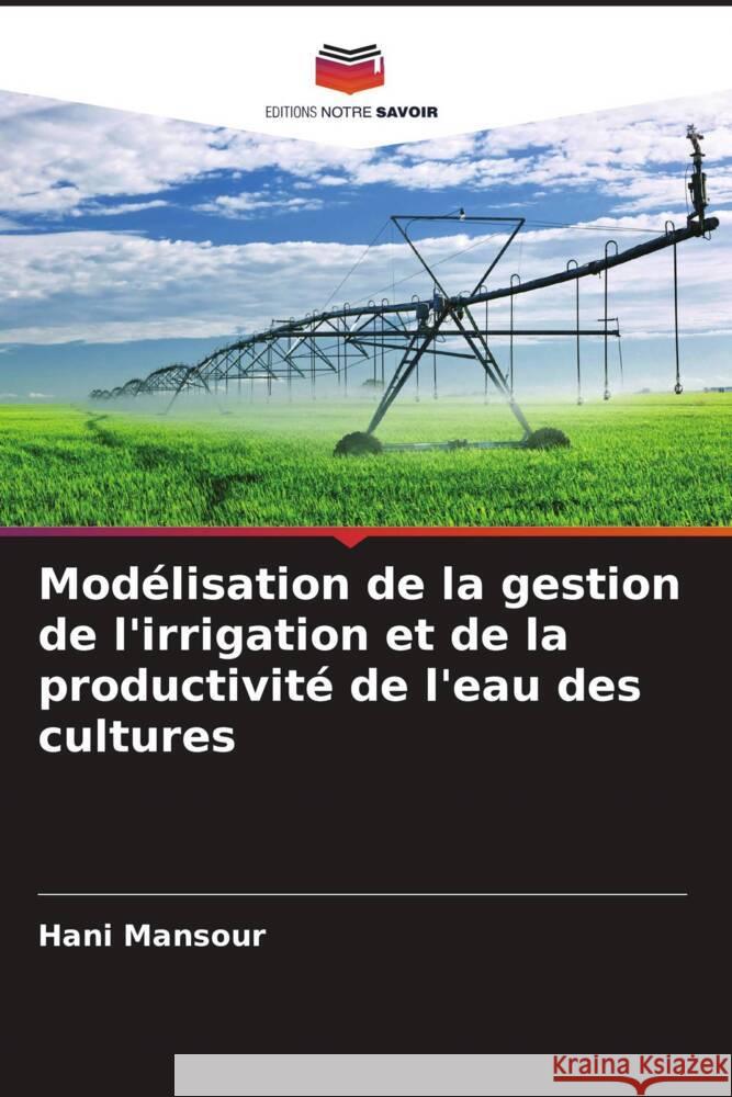 Mod?lisation de la gestion de l'irrigation et de la productivit? de l'eau des cultures Hani Mansour 9786208054328 Editions Notre Savoir - książka