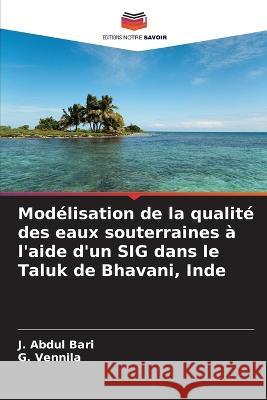 Mod?lisation de la qualit? des eaux souterraines ? l\'aide d\'un SIG dans le Taluk de Bhavani, Inde J. Abdul Bari G. Vennila 9786205814383 Editions Notre Savoir - książka