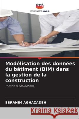 Modélisation des données du bâtiment (BIM) dans la gestion de la construction Aghazadeh, Ebrahim 9786208907792 Editions Notre Savoir - książka