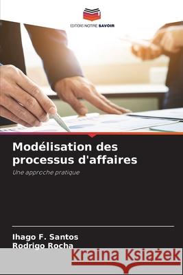 Modélisation des processus d'affaires Ihago F Santos, Rodrigo Rocha 9786204161419 Editions Notre Savoir - książka