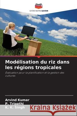 Modélisation du riz dans les régions tropicales Kumar, Arvind, Tripathi, P., Singh, K. K. 9786206818885 Editions Notre Savoir - książka