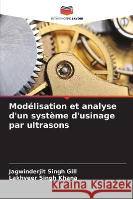 Modélisation et analyse d'un système d'usinage par ultrasons Gill, Jagwinderjit Singh, Khana, Lakhveer Singh 9786209088094 Editions Notre Savoir - książka