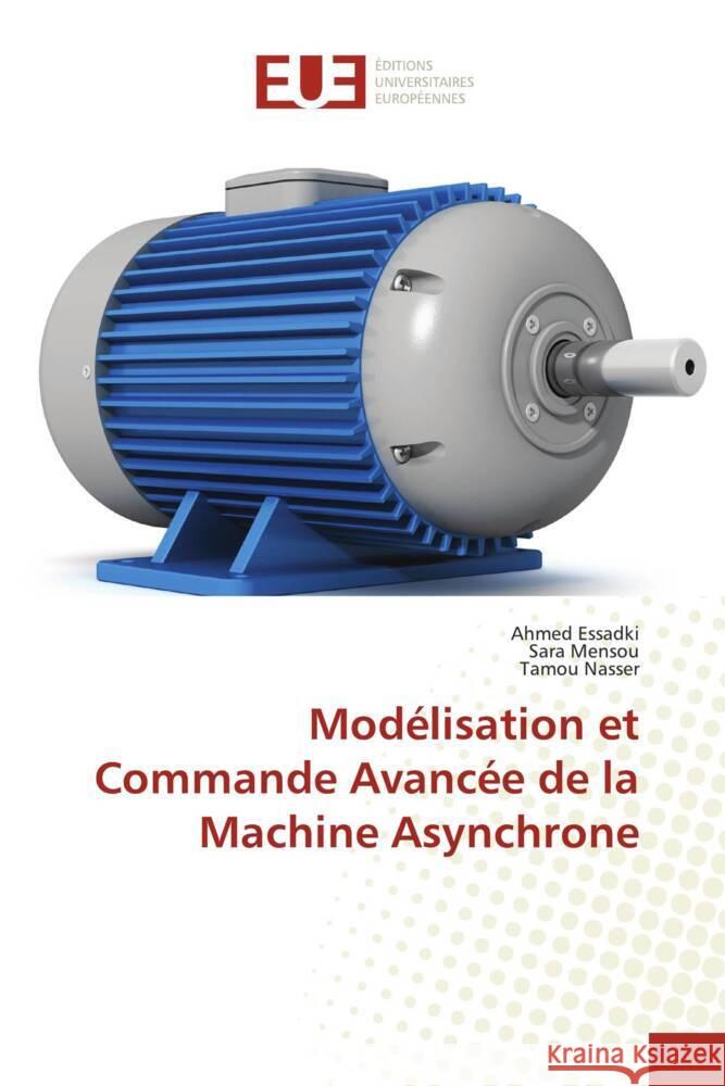 Mod?lisation et Commande Avanc?e de la Machine Asynchrone Ahmed Essadki Sara Mensou Tamou Nasser 9786206706861 Editions Universitaires Europeennes - książka