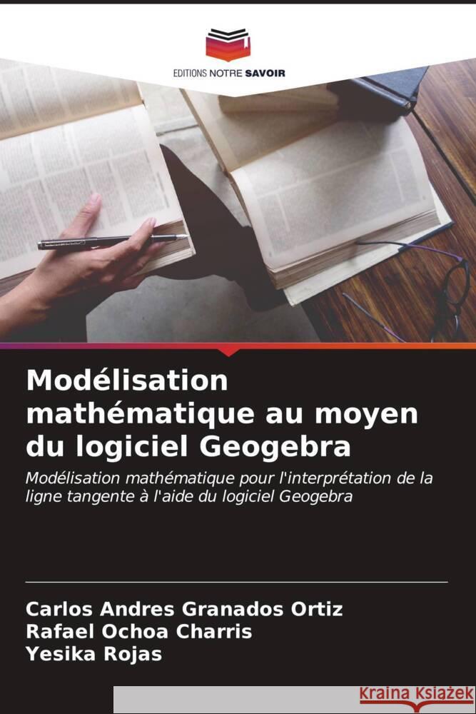 Modélisation mathématique au moyen du logiciel Geogebra Granados Ortiz, Carlos Andres, Ochoa Charris, Rafael, Rojas, Yesika 9786206573715 Editions Notre Savoir - książka