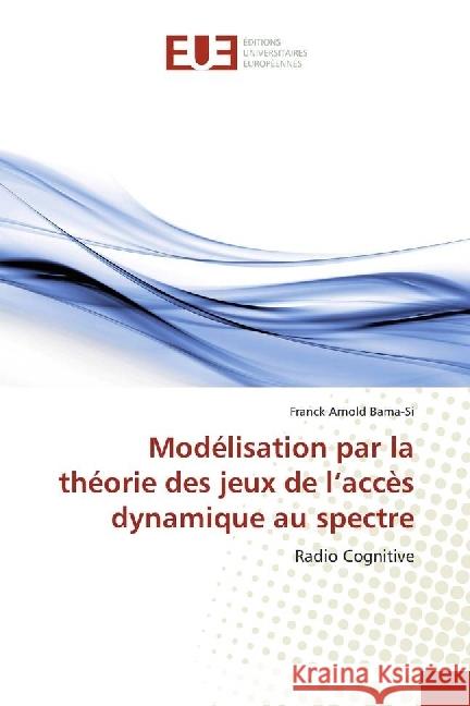 Modélisation par la théorie des jeux de l'accès dynamique au spectre : Radio Cognitive Bama-Si, Franck Arnold 9783639484519 Éditions universitaires européennes - książka