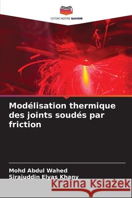 Modélisation thermique des joints soudés par friction Wahed, Mohd Abdul, Khany, Sirajuddin Elyas 9786207170050 Editions Notre Savoir - książka