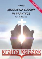 Modlitwa cudów w praktyce. Kurs duchowości brat Filip 9788383084305 Poligraf - książka