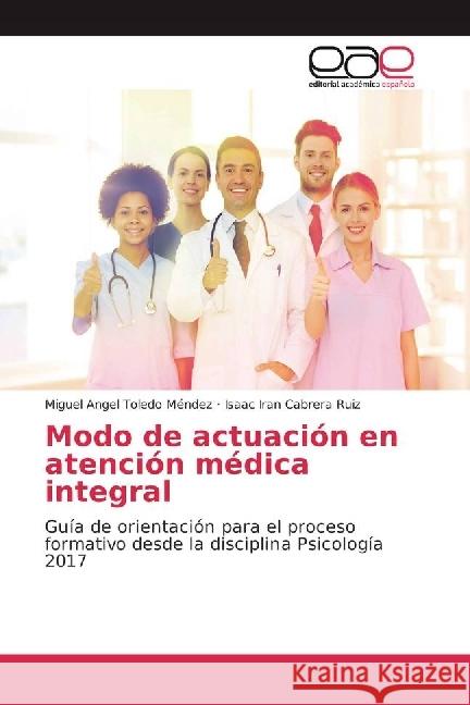 Modo de actuación en atención médica integral : Guía de orientación para el proceso formativo desde la disciplina Psicología 2017 Toledo Méndez, Miguel Angel; Cabrera Ruiz, Isaac Iran 9783330098572 Editorial Académica Española - książka