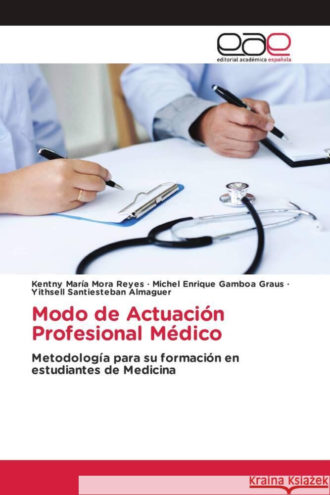 Modo de Actuación Profesional Médico Mora Reyes, Kentny María, Gamboa Graus, Michel Enrique, Santiesteban Almaguer, Yithsell 9786203888188 Editorial Académica Española - książka