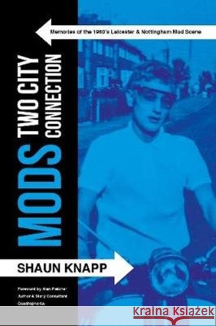 Mods: Two City Connection.: Memories of the 1960's Leicester and Nottingham Mod scene Shaun Knapp   9781780915869 JMD Media - książka