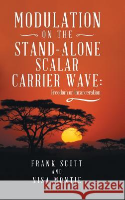 Modulation on the Stand-Alone Scalar Carrier Wave: Freedom or Incarceration Frank Scott, Nisa Montie 9781504398220 Balboa Press - książka