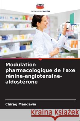 Modulation pharmacologique de l'axe r?nine-angiotensine-aldost?rone Chirag Mandavia 9786207571260 Editions Notre Savoir - książka