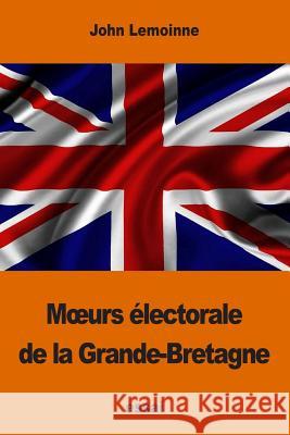 Moeurs électorale de la Grande-Bretagne Lemoinne, John 9781541085152 Createspace Independent Publishing Platform - książka