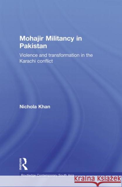 Mohajir Militancy in Pakistan : Violence and Transformation in the Karachi Conflict Nichola Khan 9780415626675 Routledge - książka