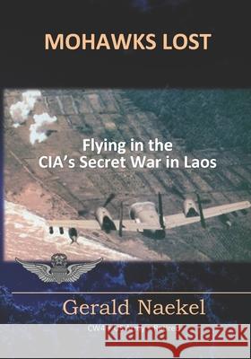 Mohawks Lost: Flying in the CIA's Secret War in Laos Naekel, Gerald 9781533396174 Createspace Independent Publishing Platform - książka