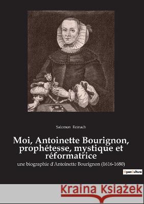 Moi, Antoinette Bourignon, prophétesse, mystique et réformatrice: une biographie d'Antoinette Bourignon (1616-1680) Salomon Reinach 9782382745670 Culturea - książka