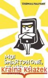 Moi smartphone, ce héros - L'intégrale Palpant, Thomas 9781981063765 Independently Published