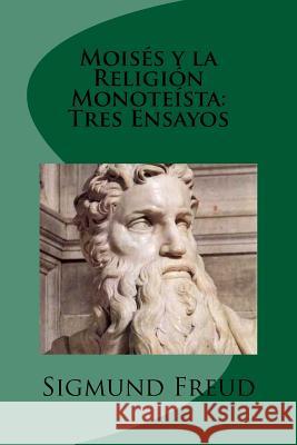 Moises y la Religion Monoteista: Tres Ensayos (Spanish Edition) Freud, Sigmund 9781532829185 Createspace Independent Publishing Platform - książka