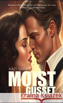 Moist Gusset: Romance written through the eyes of a woman, by a man. Matt Shaw 9781447820772 Lulu.com - książka