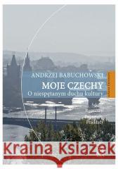 Moje Czechy. O niespętanym duchu kultury Andrzej Babuchowski 9788365350886 Arcana - książka