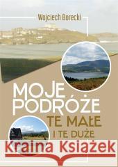 Moje podróże, te małe i te duże Wojciech Borecki 9788367642699 Wydawnictwo Borgis - książka