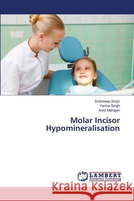 Molar Incisor Hypomineralisation Singh, Sukhdeep, Singh, Yanina, Mahajan, Ankit 9786202179676 LAP Lambert Academic Publishing - książka