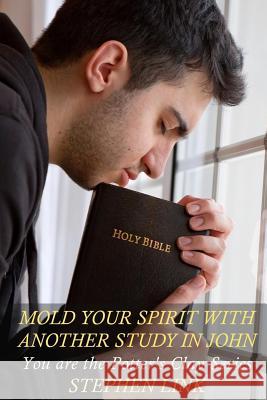Mold Your Spirit with Another Study in John: You Are the Potter's Clay Series Stephen Link 9781533046208 Createspace Independent Publishing Platform - książka