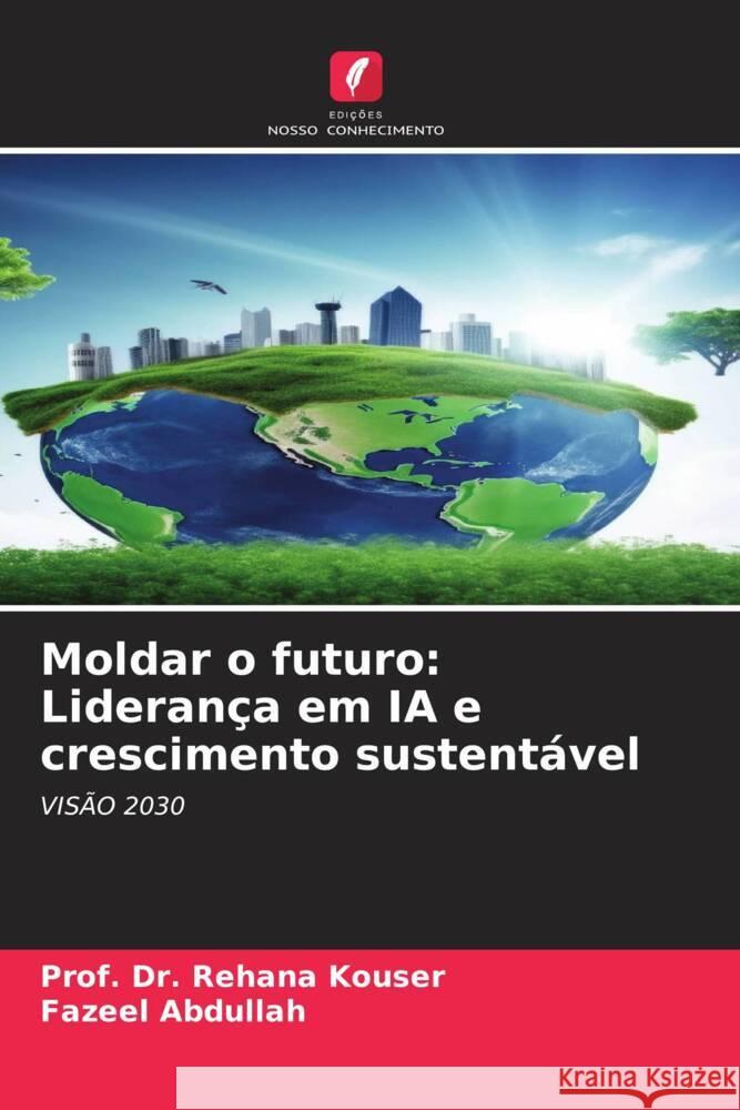 Moldar o futuro: Liderança em IA e crescimento sustentável Kouser, Prof. Dr. Rehana, Abdullah, Fazeel 9786208237189 Edições Nosso Conhecimento - książka