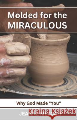 Molded for the Miraculous: Why God Made You! Jeanne Metcalf   9781926489896 Cegullah Publishing - książka