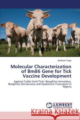 Molecular Characterization of Bm86 Gene for Tick Vaccine Development Dogo Abraham 9783659808593 LAP Lambert Academic Publishing - książka